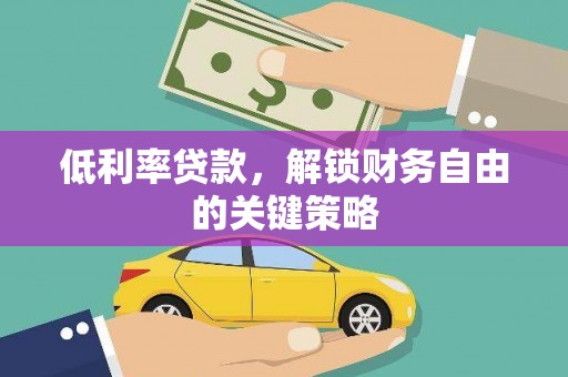 和顺低利率贷款，解锁财务自由的关键策略