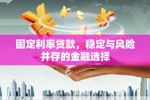 和顺固定利率贷款，稳定与风险并存的金融选择