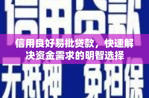 和顺信用良好易批贷款，快速解决资金需求的明智选择