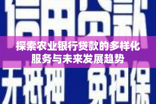 和顺探索农业银行贷款的多样化服务与未来发展趋势