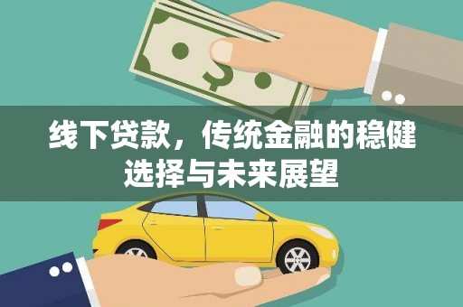 和顺线下贷款，传统金融的稳健选择与未来展望