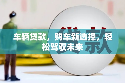 和顺车辆贷款，购车新选择，轻松驾驭未来