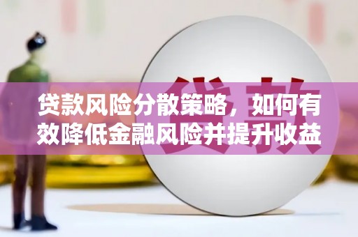 和顺贷款风险分散策略，如何有效降低金融风险并提升收益