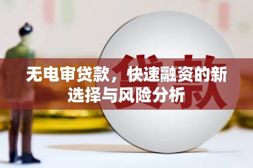 和顺无电审贷款，快速融资的新选择与风险分析