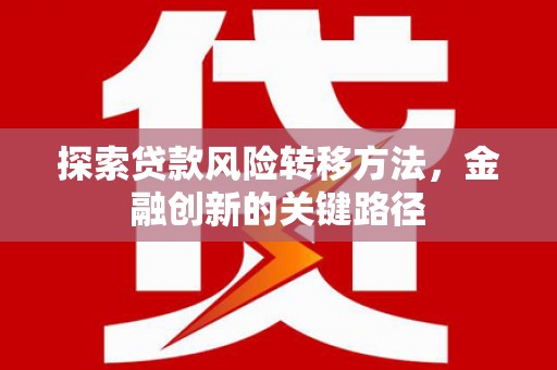 和顺探索贷款风险转移方法，金融创新的关键路径