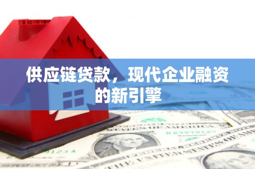 和顺供应链贷款，现代企业融资的新引擎