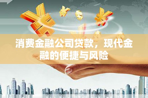 和顺消费金融公司贷款，现代金融的便捷与风险