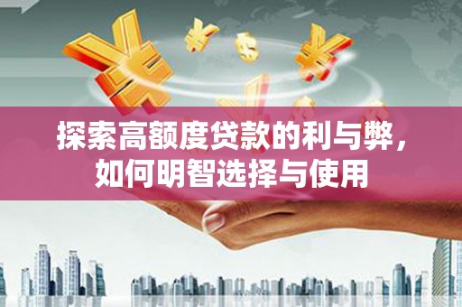 和顺探索高额度贷款的利与弊，如何明智选择与使用