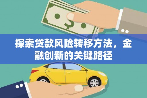 和顺探索贷款风险转移方法，金融创新的关键路径