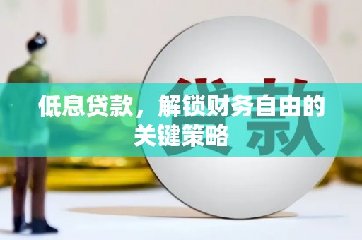 和顺低息贷款，解锁财务自由的关键策略