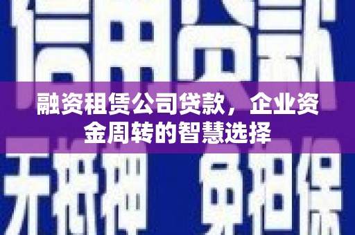 和顺融资租赁公司贷款，企业资金周转的智慧选择