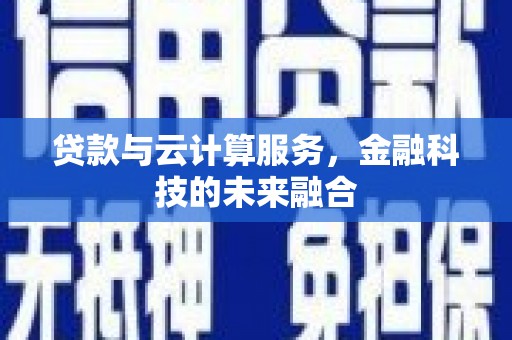 和顺贷款与云计算服务，金融科技的未来融合