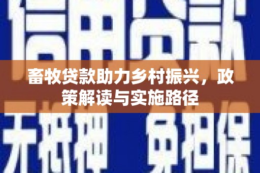 和顺畜牧贷款助力乡村振兴，政策解读与实施路径