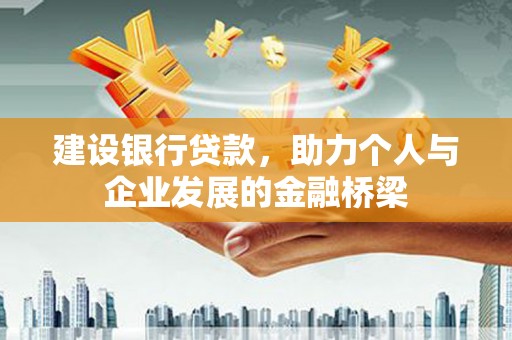 和顺建设银行贷款，助力个人与企业发展的金融桥梁