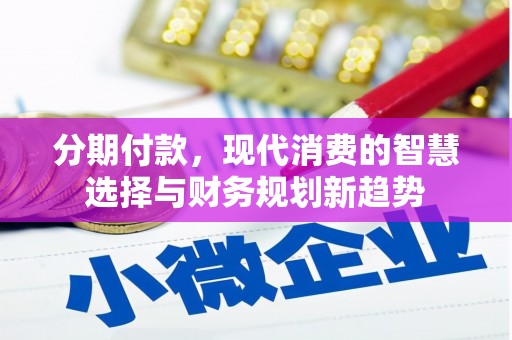 和顺分期付款，现代消费的智慧选择与财务规划新趋势