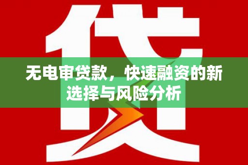 和顺无电审贷款，快速融资的新选择与风险分析
