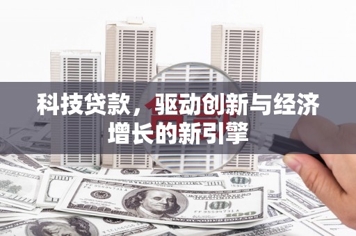 和顺科技贷款，驱动创新与经济增长的新引擎