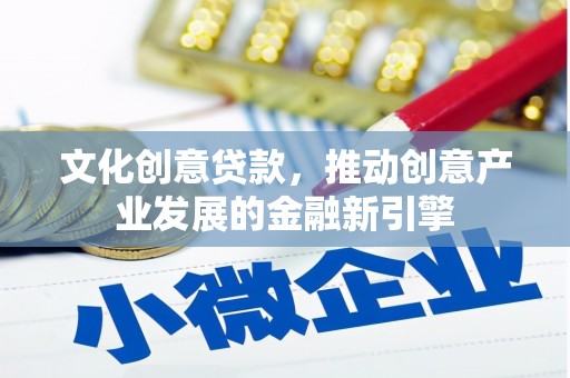 和顺文化创意贷款，推动创意产业发展的金融新引擎