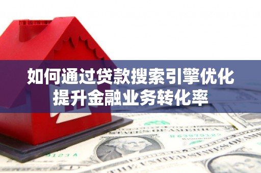 和顺如何通过贷款搜索引擎优化提升金融业务转化率