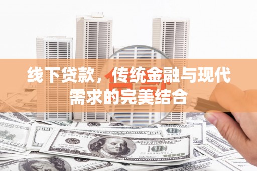 和顺线下贷款，传统金融与现代需求的完美结合