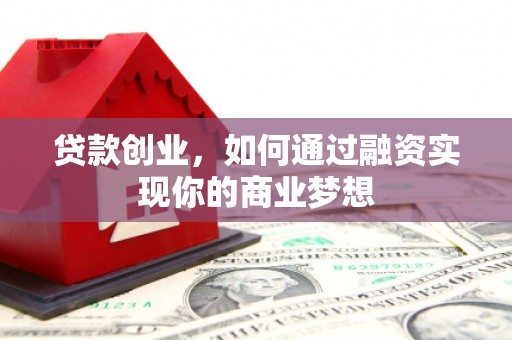 和顺贷款创业，如何通过融资实现你的商业梦想