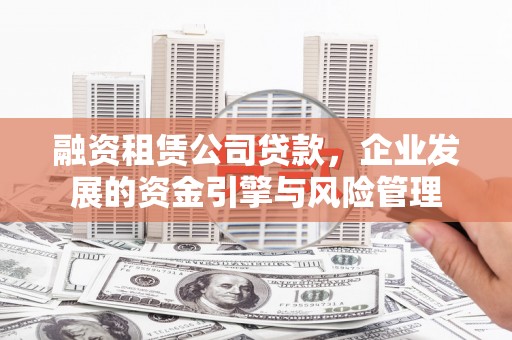 和顺融资租赁公司贷款，企业发展的资金引擎与风险管理