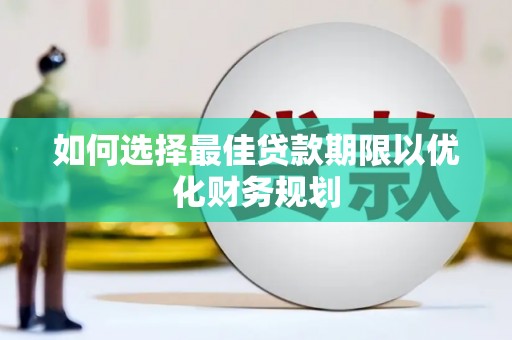 和顺如何选择最佳贷款期限以优化财务规划