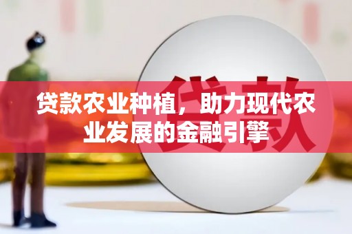 和顺贷款农业种植，助力现代农业发展的金融引擎