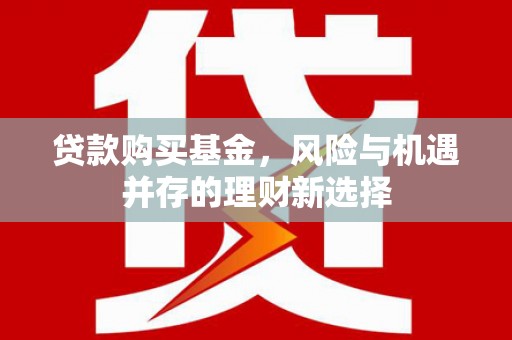 和顺贷款购买基金，风险与机遇并存的理财新选择