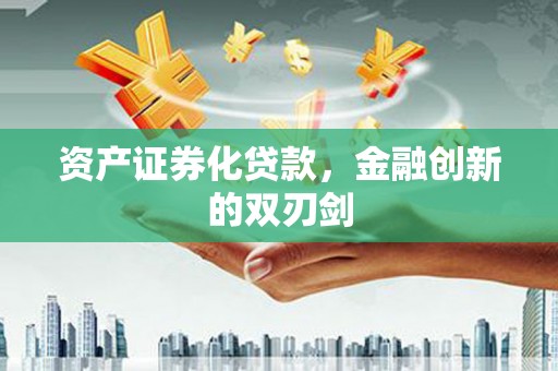 和顺资产证券化贷款，金融创新的双刃剑
