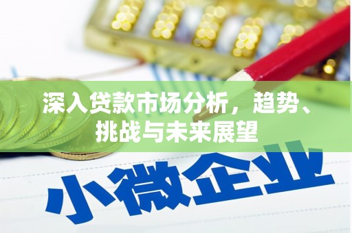 和顺深入贷款市场分析，趋势、挑战与未来展望