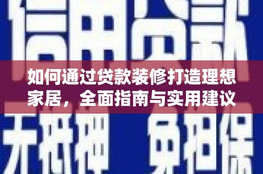 和顺如何通过贷款装修打造理想家居，全面指南与实用建议