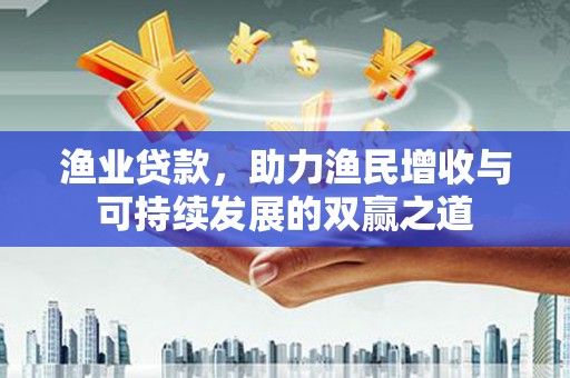 和顺渔业贷款，助力渔民增收与可持续发展的双赢之道