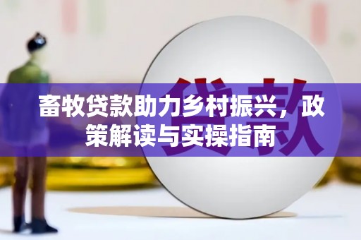和顺畜牧贷款助力乡村振兴，政策解读与实操指南