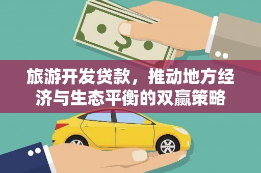 和顺旅游开发贷款，推动地方经济与生态平衡的双赢策略