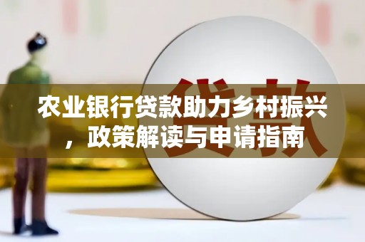 和顺农业银行贷款助力乡村振兴，政策解读与申请指南