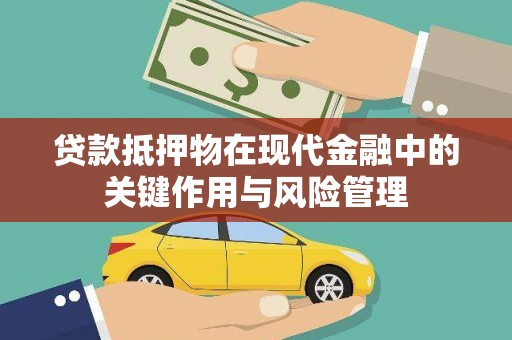 和顺贷款抵押物在现代金融中的关键作用与风险管理