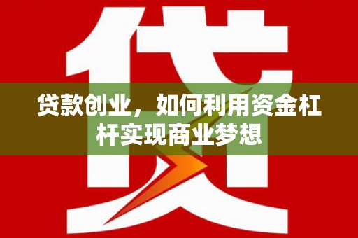 和顺贷款创业，如何利用资金杠杆实现商业梦想