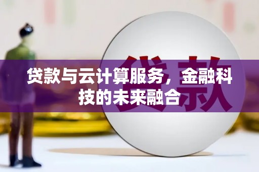 和顺贷款与云计算服务，金融科技的未来融合