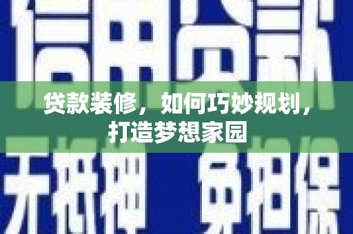 和顺贷款装修，如何巧妙规划，打造梦想家园