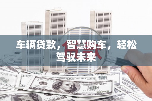 和顺车辆贷款，智慧购车，轻松驾驭未来