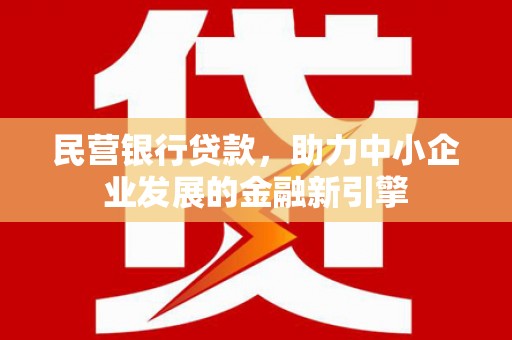 和顺民营银行贷款，助力中小企业发展的金融新引擎