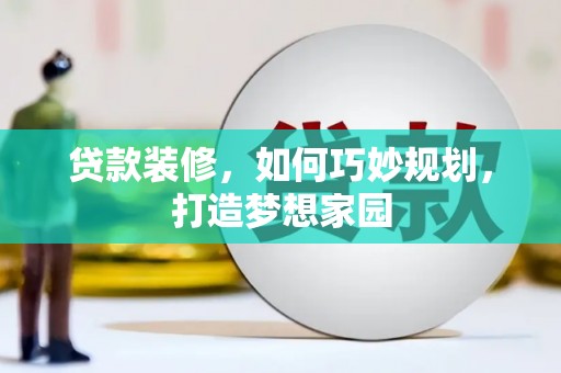 和顺贷款装修，如何巧妙规划，打造梦想家园