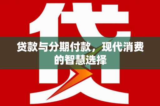 和顺贷款与分期付款，现代消费的智慧选择