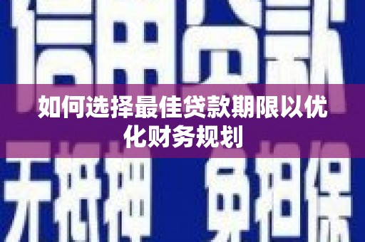 和顺如何选择最佳贷款期限以优化财务规划
