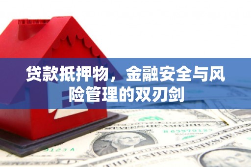 和顺贷款抵押物，金融安全与风险管理的双刃剑