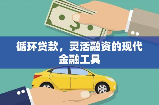 和顺循环贷款，灵活融资的现代金融工具