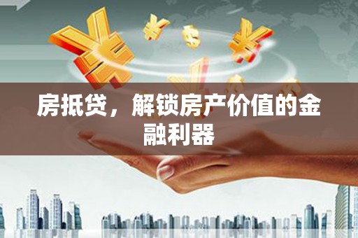 和顺房抵贷，解锁房产价值的金融利器