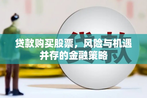 和顺贷款购买股票，风险与机遇并存的金融策略