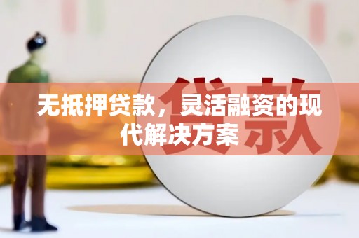 和顺无抵押贷款，灵活融资的现代解决方案